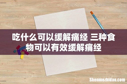 吃什么可以缓解痛经 三种食物可以有效缓解痛经