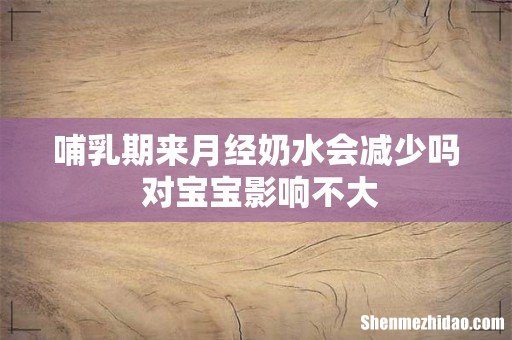 哺乳期来月经奶水会减少吗 对宝宝影响不大