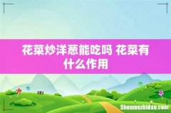 花菜炒洋葱能吃吗 花菜有什么作用