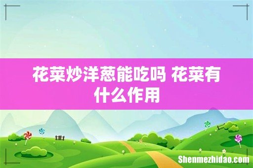 花菜炒洋葱能吃吗 花菜有什么作用