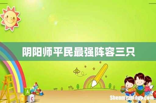 阴阳师平民最强阵容三只