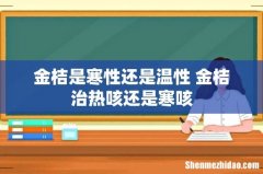 金桔是寒性还是温性 金桔治热咳还是寒咳