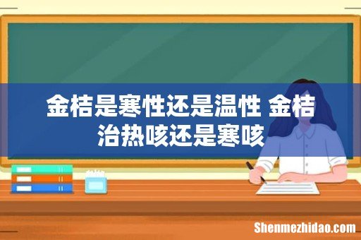 金桔是寒性还是温性 金桔治热咳还是寒咳