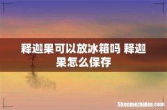 释迦果可以放冰箱吗 释迦果怎么保存