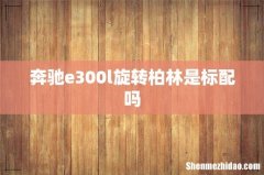 奔驰e300l旋转柏林是标配吗