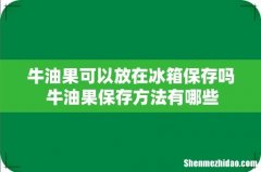 牛油果可以放在冰箱保存吗 牛油果保存方法有哪些