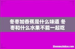 冬枣加香蕉是什么味道 冬枣和什么水果不能一起吃