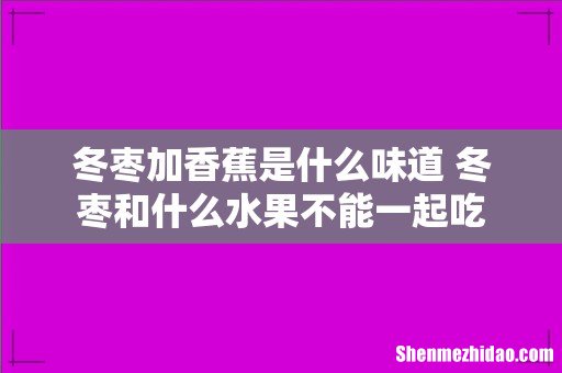 冬枣加香蕉是什么味道 冬枣和什么水果不能一起吃