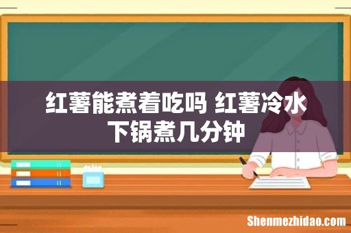 红薯能煮着吃吗 红薯冷水下锅煮几分钟