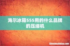 海尔冰箱555用的什么品牌的压缩机