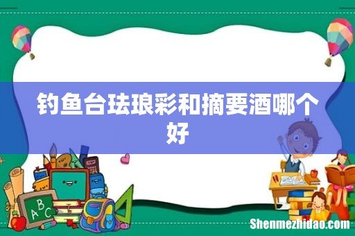 钓鱼台珐琅彩和摘要酒哪个好