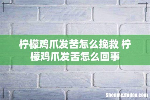 柠檬鸡爪发苦怎么挽救 柠檬鸡爪发苦怎么回事