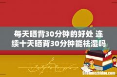 每天晒背30分钟的好处 连续十天晒背30分钟能祛湿吗