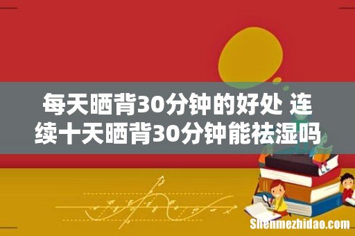 每天晒背30分钟的好处 连续十天晒背30分钟能祛湿吗
