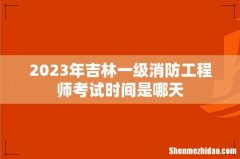 2023年吉林一级消防工程师考试时间是哪天
