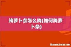 如何腌萝卜条 腌萝卜条怎么腌