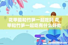 花甲能和竹笋一起吃吗 花甲和竹笋一起吃有什么好处