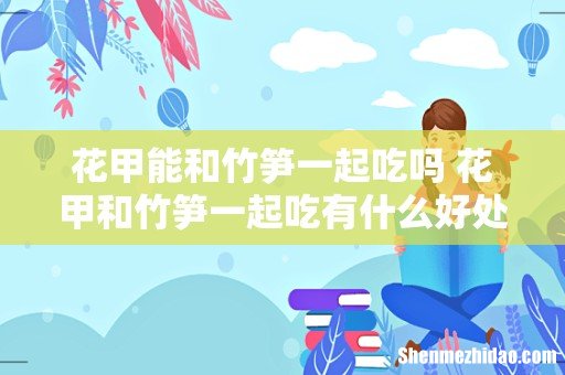花甲能和竹笋一起吃吗 花甲和竹笋一起吃有什么好处