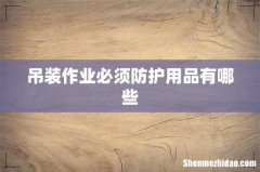 吊装作业必须防护用品有哪些