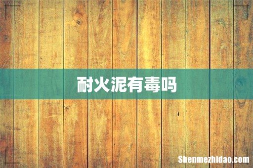 耐火泥有毒吗