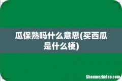 买西瓜是什么梗 瓜保熟吗什么意思