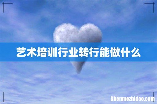 艺术培训行业转行能做什么
