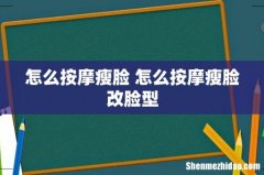 怎么按摩瘦脸 怎么按摩瘦脸改脸型