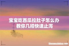 宝宝吃西瓜拉肚子怎么办 教你几招快速止泻