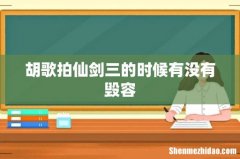 胡歌拍仙剑三的时候有没有毁容