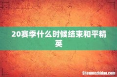 20赛季什么时候结束和平精英