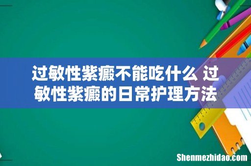 过敏性紫癜不能吃什么 过敏性紫癜的日常护理方法