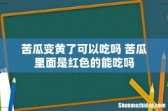 苦瓜变黄了可以吃吗 苦瓜里面是红色的能吃吗