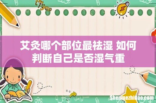 艾灸哪个部位最祛湿 如何判断自己是否湿气重