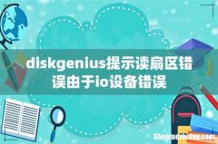 diskgenius提示读扇区错误由于io设备错误