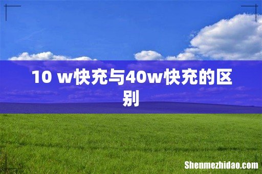 10 w快充与40w快充的区别