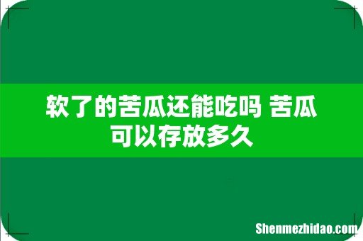 软了的苦瓜还能吃吗 苦瓜可以存放多久