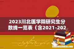 含2021-2022历年复试 2023川北医学院研究生分数线一览表