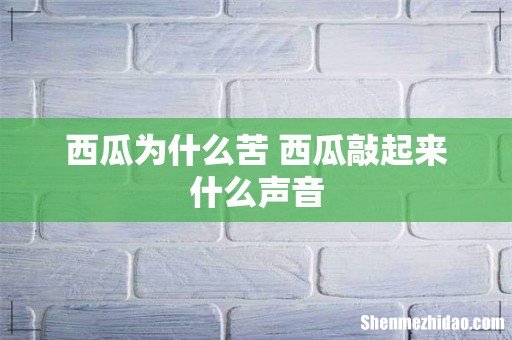 西瓜为什么苦 西瓜敲起来什么声音