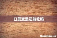 口蘑变黑还能吃吗