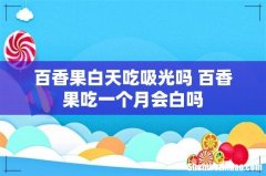百香果白天吃吸光吗 百香果吃一个月会白吗