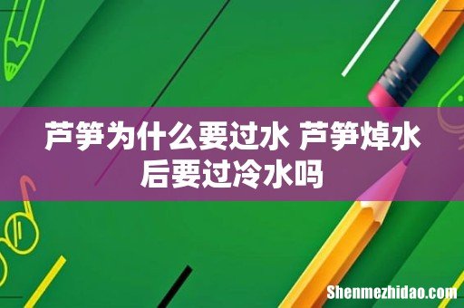 芦笋为什么要过水 芦笋焯水后要过冷水吗