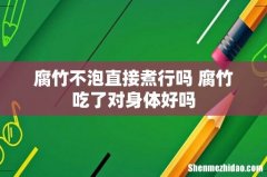 腐竹不泡直接煮行吗 腐竹吃了对身体好吗