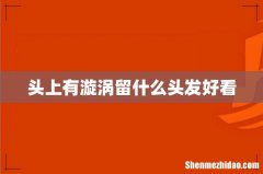 头上有漩涡留什么头发好看