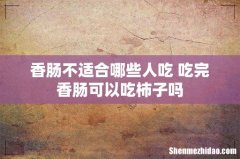 香肠不适合哪些人吃 吃完香肠可以吃柿子吗