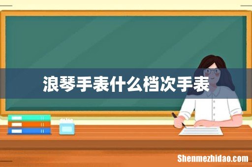 浪琴手表什么档次手表