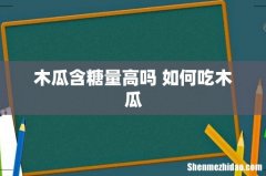 木瓜含糖量高吗 如何吃木瓜
