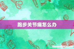 跑步关节痛怎么办