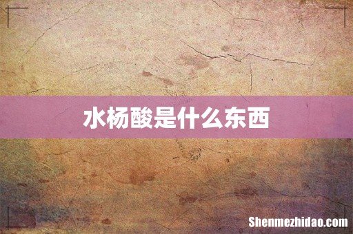 水杨酸是什么东西