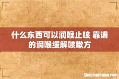 什么东西可以润喉止咳 靠谱的润喉缓解咳嗽方
