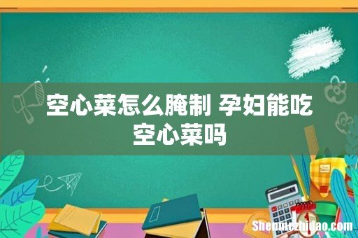 空心菜怎么腌制 孕妇能吃空心菜吗